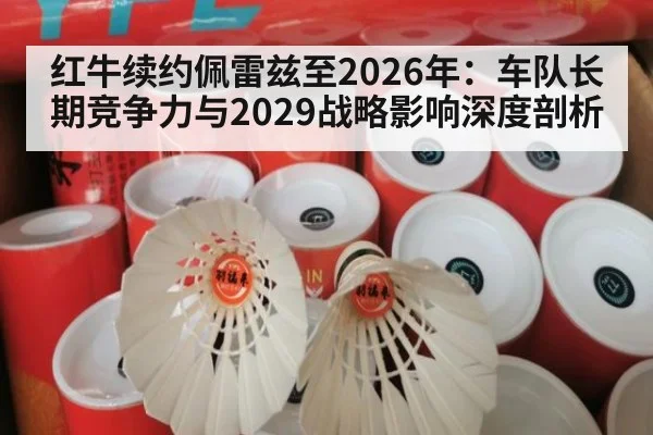 红牛续约佩雷兹至2026年：车队长期竞争力与2029战略影响深度剖析