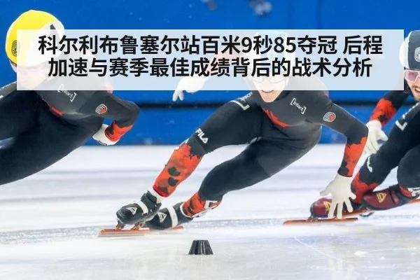 科尔利布鲁塞尔站百米9秒85夺冠 后程加速与赛季最佳成绩背后的战术分析