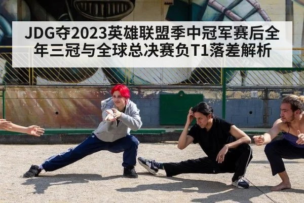 JDG夺2023英雄联盟季中冠军赛后全年三冠与全球总决赛负T1落差解析